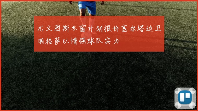 尤文图斯冬窗计划报价塞尔塔边卫明格萨以增强球队实力
