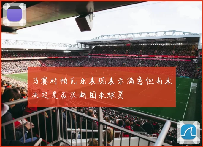 马赛对帕瓦尔表现表示满意但尚未决定是否买断国米球员
