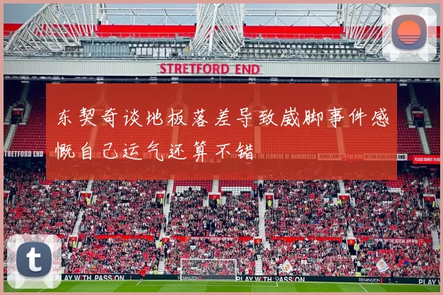 东契奇谈地板落差导致崴脚事件感慨自己运气还算不错