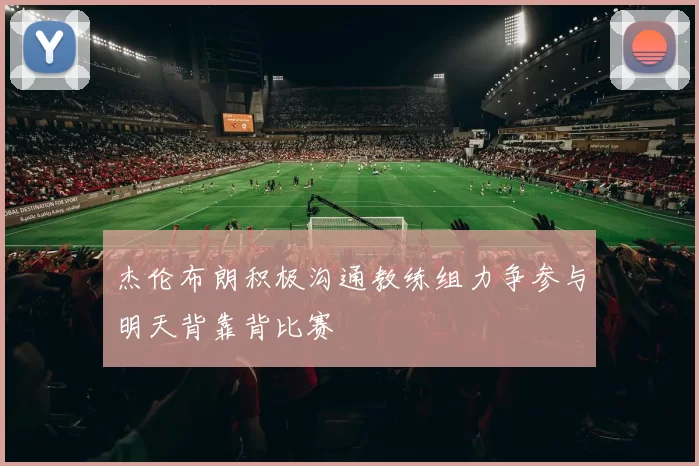 杰伦布朗积极沟通教练组力争参与明天背靠背比赛