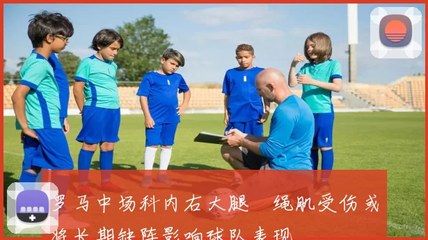 罗马中场科内右大腿腘绳肌受伤或将长期缺阵影响球队表现